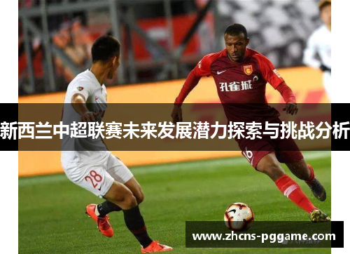 新西兰中超联赛未来发展潜力探索与挑战分析