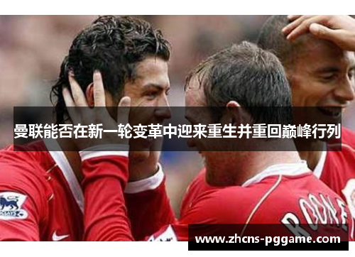 曼联能否在新一轮变革中迎来重生并重回巅峰行列