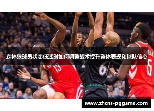 森林狼球员状态低迷时如何调整战术提升整体表现和球队信心