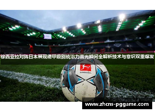 穆西亚拉对阵日本展现德甲级别统治力高光瞬间全解析技术与意识双重爆发 穆西亚拉对阵日本展现德甲级别统治力高光瞬间全解析技术与意识双重爆发