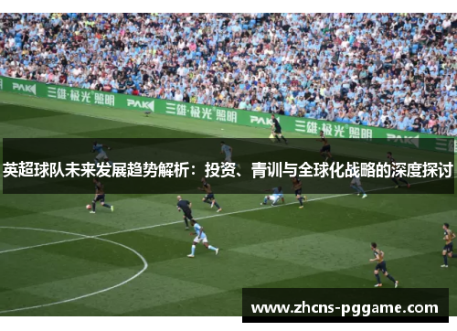 英超球队未来发展趋势解析：投资、青训与全球化战略的深度探讨