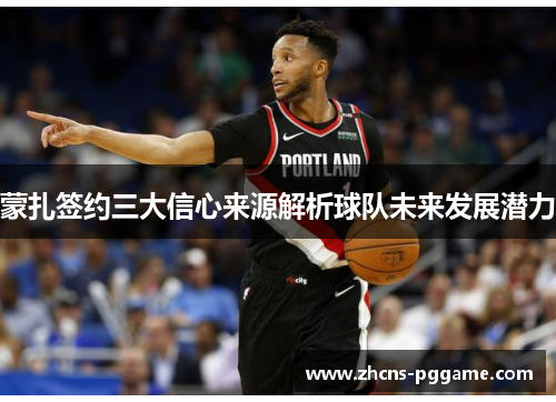蒙扎签约三大信心来源解析球队未来发展潜力