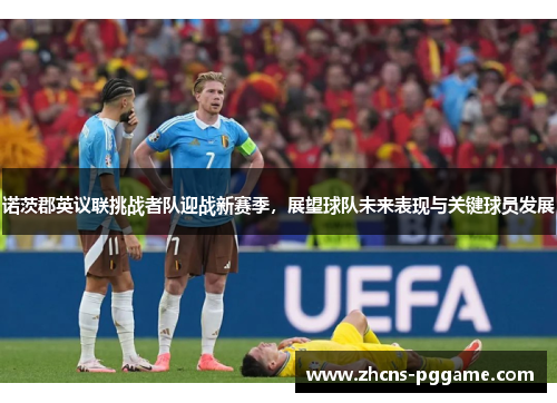 诺茨郡英议联挑战者队迎战新赛季,展望球队未来表现与关键球员发展 诺茨郡英议联挑战者队迎战新赛季,展望球队未来表现与关键球员发展