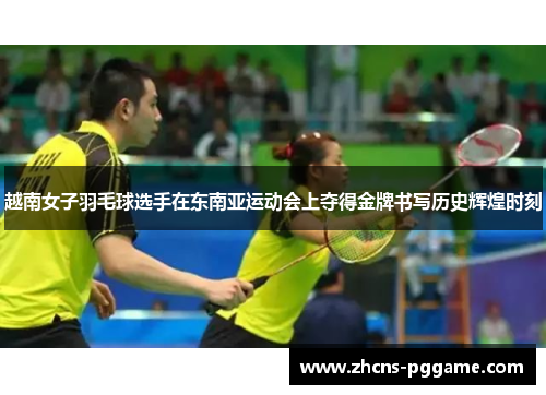 越南女子羽毛球选手在东南亚运动会上夺得金牌书写历史辉煌时刻