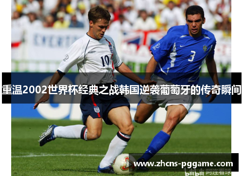 重温2002世界杯经典之战韩国逆袭葡萄牙的传奇瞬间